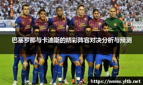 巴塞罗那与卡迪斯的精彩阵容对决分析与预测
